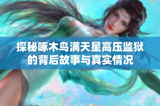探秘啄木鸟满天星高压监狱的背后故事与真实情况