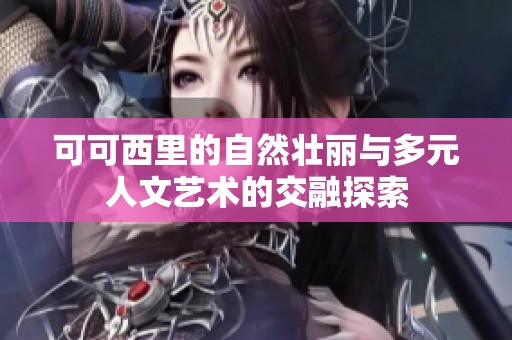 可可西里的自然壮丽与多元人文艺术的交融探索