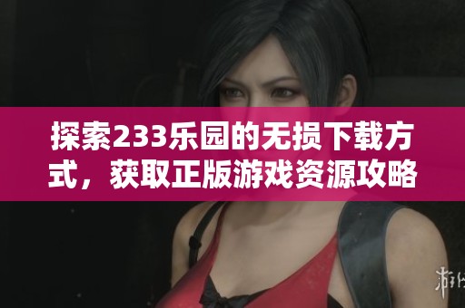 探索233乐园的无损下载方式，获取正版游戏资源攻略