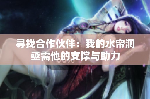 寻找合作伙伴：我的水帘洞亟需他的支撑与助力