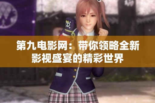 第九电影网：带你领略全新影视盛宴的精彩世界