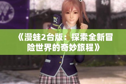 《漫蛙2台版：探索全新冒险世界的奇妙旅程》