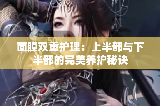 面膜双重护理：上半部与下半部的完美养护秘诀