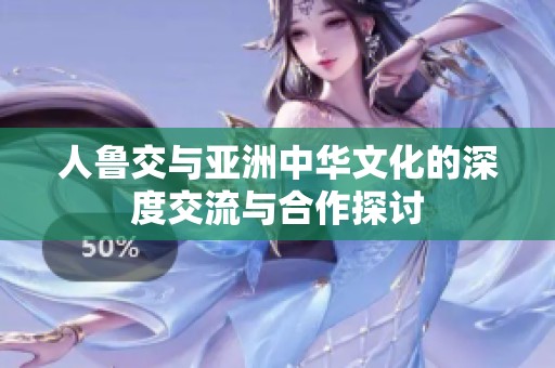 人鲁交与亚洲中华文化的深度交流与合作探讨