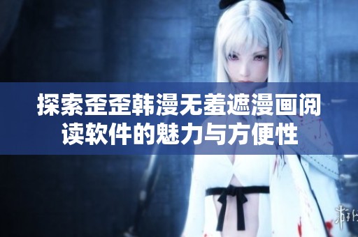 探索歪歪韩漫无羞遮漫画阅读软件的魅力与方便性