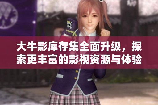 大牛影库存集全面升级，探索更丰富的影视资源与体验