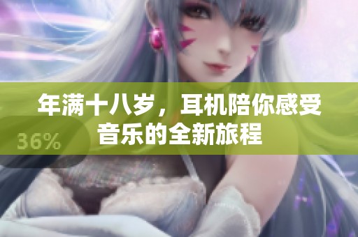 年满十八岁，耳机陪你感受音乐的全新旅程