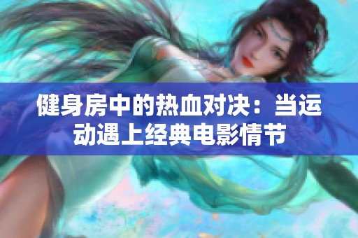 健身房中的热血对决：当运动遇上经典电影情节
