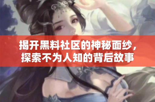 揭开黑料社区的神秘面纱，探索不为人知的背后故事