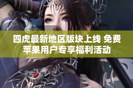 四虎最新地区版块上线 免费苹果用户专享福利活动