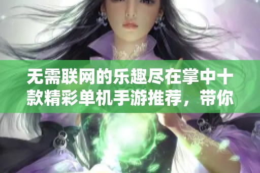 无需联网的乐趣尽在掌中十款精彩单机手游推荐，带你畅享游戏无限乐趣