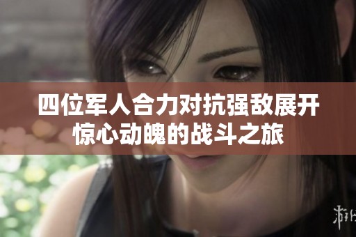 四位军人合力对抗强敌展开惊心动魄的战斗之旅