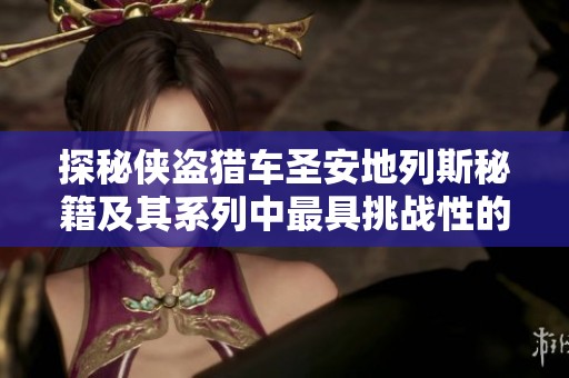 探秘侠盗猎车圣安地列斯秘籍及其系列中最具挑战性的任务解析