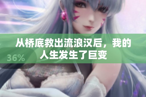 从桥底救出流浪汉后，我的人生发生了巨变