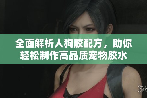 全面解析人狗胶配方，助你轻松制作高品质宠物胶水