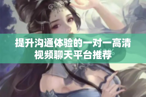 提升沟通体验的一对一高清视频聊天平台推荐