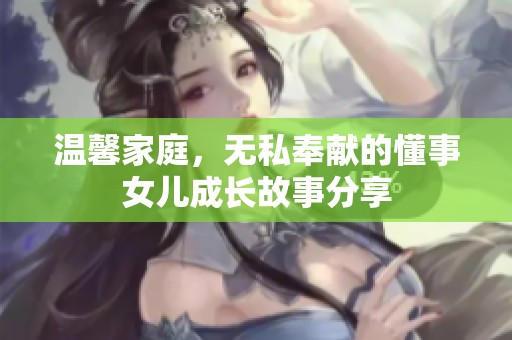 温馨家庭，无私奉献的懂事女儿成长故事分享
