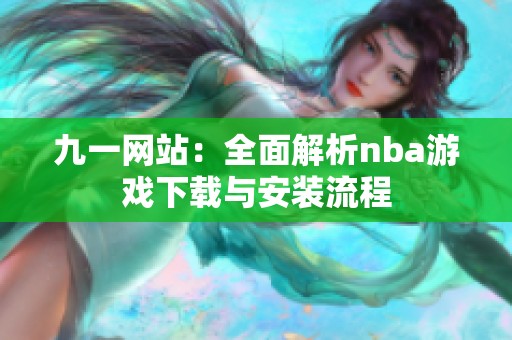 九一网站：全面解析nba游戏下载与安装流程