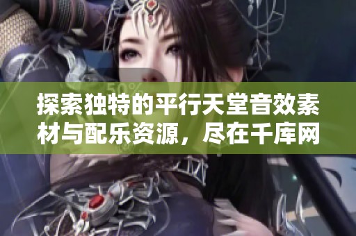 探索独特的平行天堂音效素材与配乐资源，尽在千库网，为您的创作增添灵感与动感