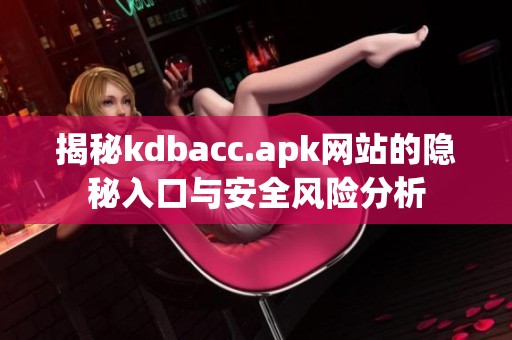 揭秘kdbacc.apk网站的隐秘入口与安全风险分析