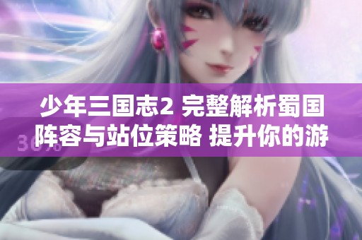 少年三国志2 完整解析蜀国阵容与站位策略 提升你的游戏战斗实力