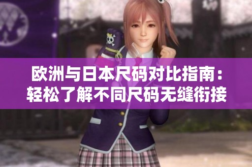 欧洲与日本尺码对比指南：轻松了解不同尺码无缝衔接