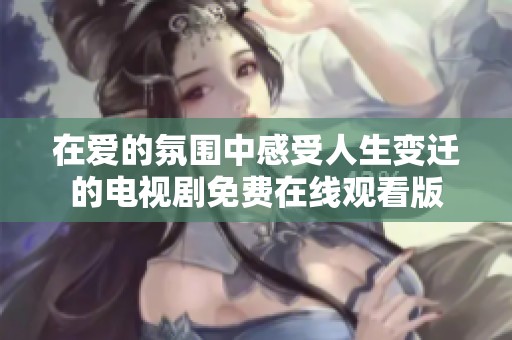在爱的氛围中感受人生变迁的电视剧免费在线观看版