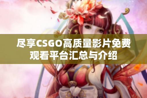 尽享CSGO高质量影片免费观看平台汇总与介绍