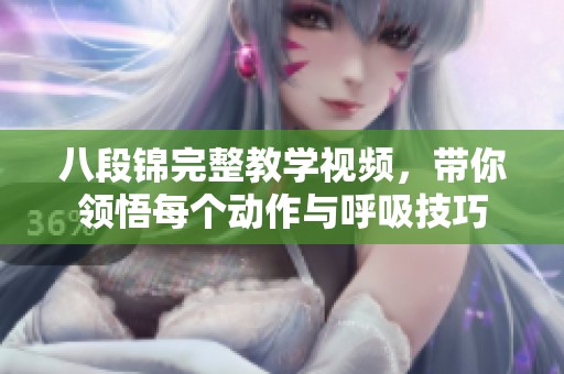 八段锦完整教学视频，带你领悟每个动作与呼吸技巧