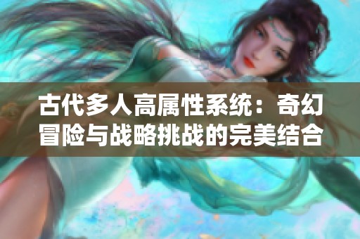 古代多人高属性系统：奇幻冒险与战略挑战的完美结合