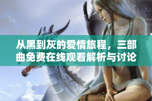 从黑到灰的爱情旅程，三部曲免费在线观看解析与讨论