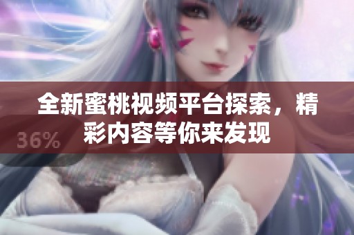 全新蜜桃视频平台探索，精彩内容等你来发现