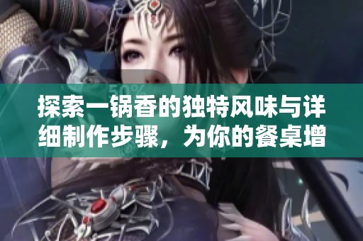 探索一锅香的独特风味与详细制作步骤，为你的餐桌增添美味佳肴