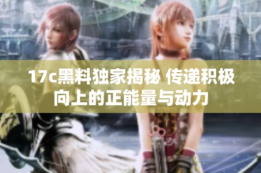 17c黑料独家揭秘 传递积极向上的正能量与动力