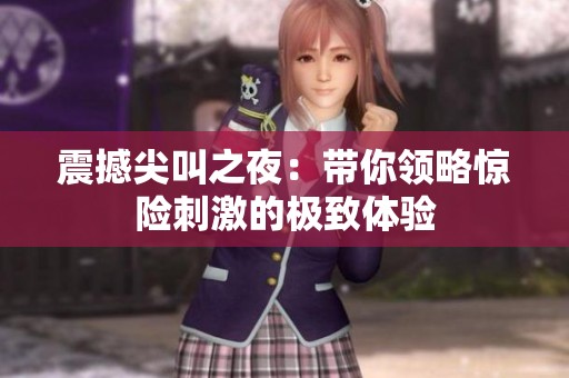 震撼尖叫之夜：带你领略惊险刺激的极致体验