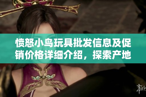 愤怒小鸟玩具批发信息及促销价格详细介绍，探索产地及货源全景