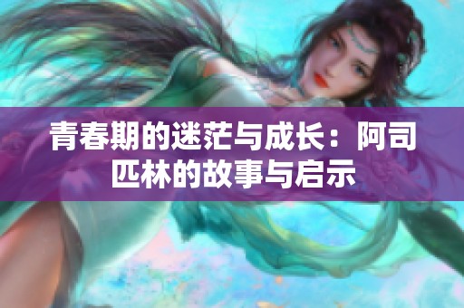 青春期的迷茫与成长：阿司匹林的故事与启示