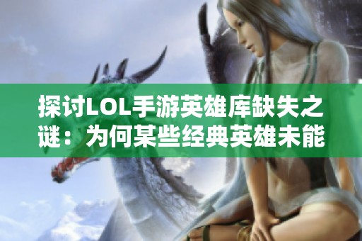 探讨LOL手游英雄库缺失之谜：为何某些经典英雄未能在移动战场中现身