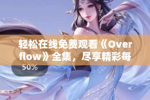 轻松在线免费观看《Overflow》全集，尽享精彩每一集