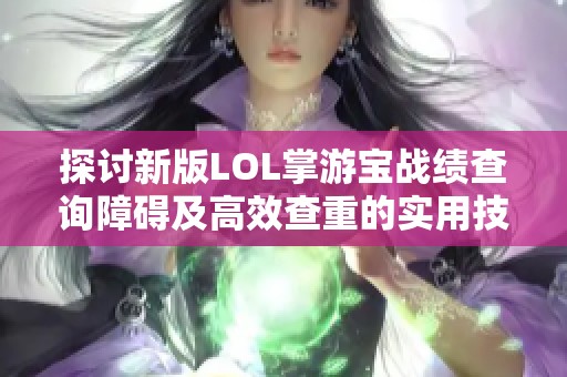 探讨新版LOL掌游宝战绩查询障碍及高效查重的实用技巧与解决方案