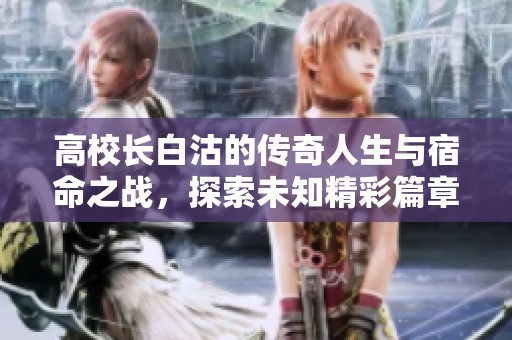 高校长白沽的传奇人生与宿命之战，探索未知精彩篇章