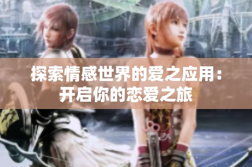 探索情感世界的爱之应用：开启你的恋爱之旅