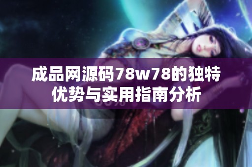 成品网源码78w78的独特优势与实用指南分析