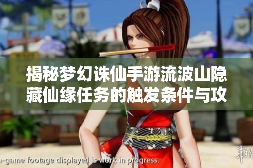 揭秘梦幻诛仙手游流波山隐藏仙缘任务的触发条件与攻略技巧