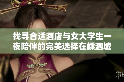 找寻合适酒店与女大学生一夜陪伴的完美选择在嵊泗城内探寻攻略