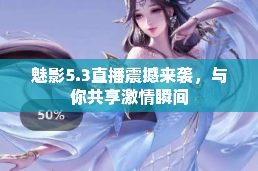 魅影5.3直播震撼来袭，与你共享激情瞬间