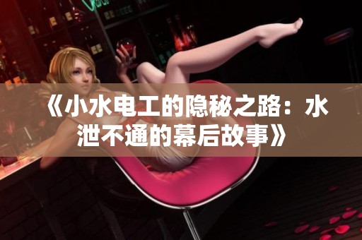 《小水电工的隐秘之路：水泄不通的幕后故事》
