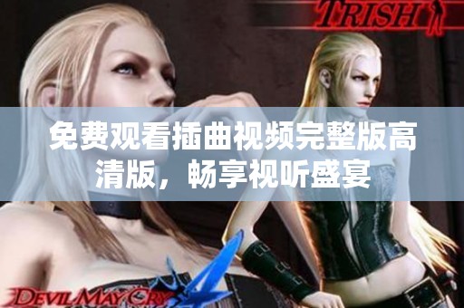 免费观看插曲视频完整版高清版，畅享视听盛宴