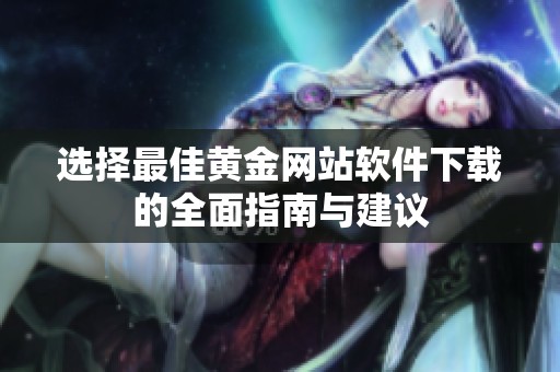 选择最佳黄金网站软件下载的全面指南与建议