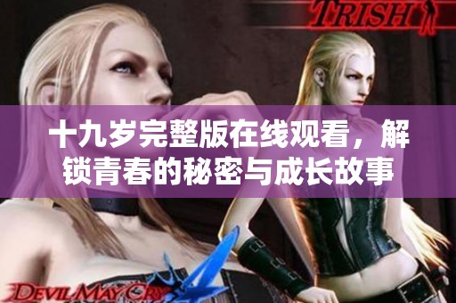 十九岁完整版在线观看，解锁青春的秘密与成长故事